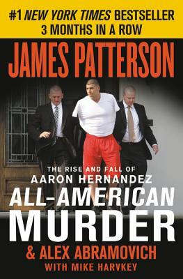 All-American Murder: The Rise and Fall of Aaron Hernandez, the Superstar Whose Life Ended on Murderers' Row by Alex Abramovich, James Patterson