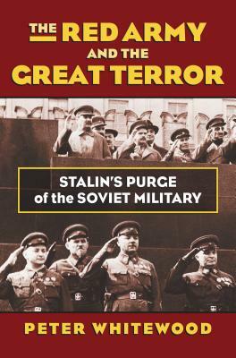 The Red Army and the Great Terror: Stalin's Purge of the Soviet Military by Peter Whitewood