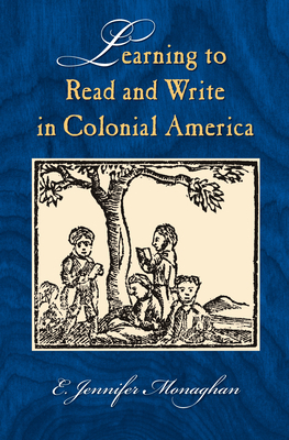 Learning to Read and Write in Colonial America by E. Jennifer Monaghan