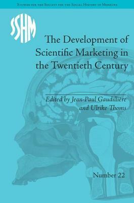 The Development of Scientific Marketing in the Twentieth Century: Research for Sales in the Pharmaceutical Industry by Jean-Paul Gaudillière