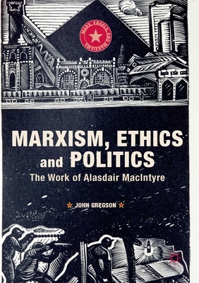 Marxism, Ethics and Politics: The Work of Alasdair MacIntyre by John Gregson