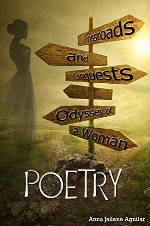 Crossroads and Conquests: Odyssey of a Woman: POETRY by Anna Jailene Aguilar