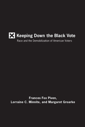Keeping Down the Black Vote: Race and the Demobilization of American Voters by Lorraine C. Minnite, Margaret Groarke, Frances Fox Piven