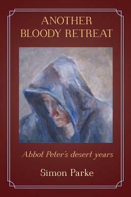 Another Bloody Retreat: Abbot Peter's desert years by Simon Parke