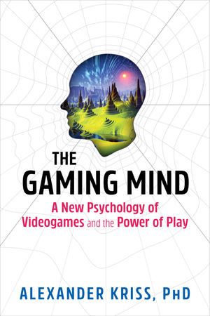 The Gaming Mind: A New Psychology of Videogames and the Power of Play by Alexander Kriss