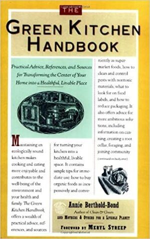 The Green Kitchen Handbook: Practical Advice, References, & Sources for Transforming the Center of Your Home Into a Healthy, Livable Place by Annie Berthold-Bond, Meryl Streep