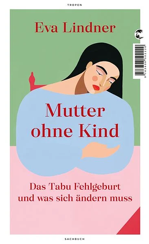 Mutter ohne Kind: Das Tabu Fehlgeburt und was sich ändern muss by Eva Lindner