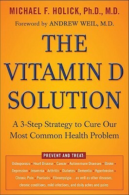 The Vitamin D Solution: A 3-Step Strategy to Cure Our Most Common Health Problem by Michael F. Holick