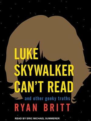 Luke Skywalker Can't Read: And Other Geeky Truths by Ryan Britt