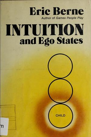 Intuition and Ego States: The Origins of Transactional Analysis : a Series of Papers by Eric Berne