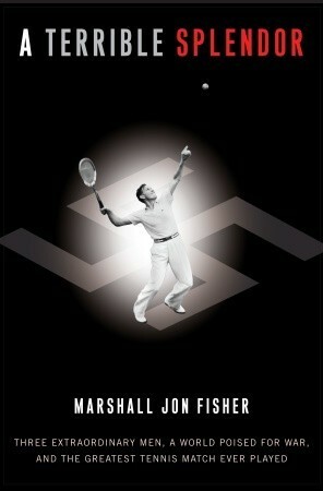 A Terrible Splendor: Three Extraordinary Men, a World Poised for War, and the Greatest Tennis Match Ever Played by Marshall Jon Fisher