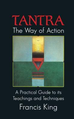 Tantra: The Way of Action: A Practical Guide to Its Teachings and Techniques by Francis King
