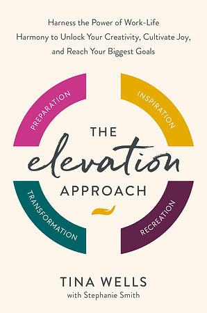 The Elevation Approach: Harness the Power of Work-Life Harmony to Unlock Your Creativity, Cultivate Joy, and Reach Your Biggest Goals by Tina Wells