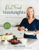 Real Food Weeknights: Fast &amp; Flavorful Dinners by Mary Smith