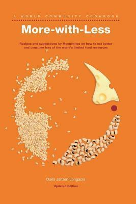 More-with-Less Cookbook: Recipes and suggestions by Mennonites on how to eat better and consume less of the world's limited food resources by Doris Janzen Longacre, Doris Janzen Longacre