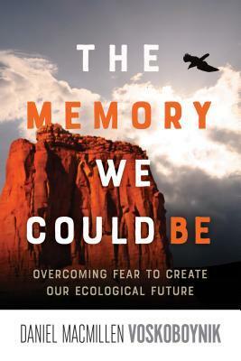 The Memory We Could Be: Overcoming Fear to Create Our Ecological Future by Daniel Macmillen Voskoboynik