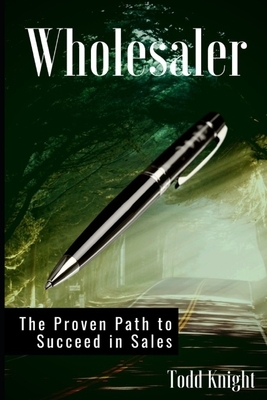 Wholesaler: The Proven Path to Succeed in Sales by Todd Knight