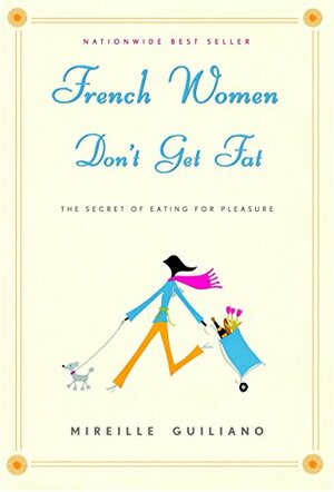 French Women Don't Get Fat: The Secret of Eating for Pleasure by Mireille Guiliano