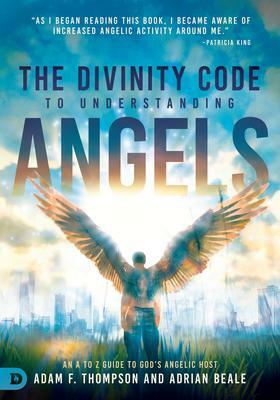 The Divinity Code to Understanding Angels: An A to Z Guide to God's Angelic Host by Adam Thompson, Adrian Beale