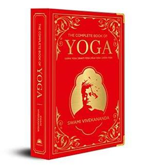 The Complete Book of Yoga: KARMA YOGA | BHAKTI YOGA | RĀJA YOGA | JNĀNA YOGA by Vivekananda