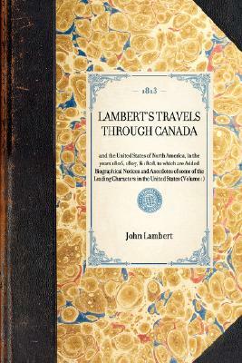 Lambert's Travels Through Canada Vol. 1: And the United States of North America, in the Years 1806, 1807, & 1808, to Which Are Added Biographical Noti by John Lambert