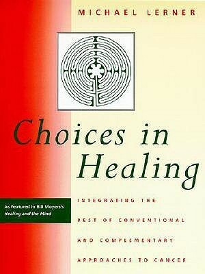 Choices in Healing: Integrating the Best of Conventional and Complementary Approaches to Cancer by Michael Lerner
