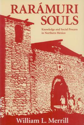 Raramuri Souls: Knowledge and Social Process in Northern Mexico by William L. Merrill