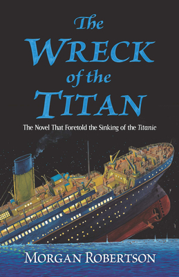 The Wreck of the Titan: The Novel That Foretold the Sinking of the Titanic by Morgan Robertson