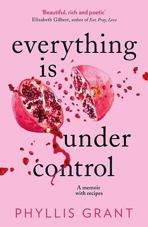 Everything Is Under Control: A Memoir With Recipes by Phyllis Grant