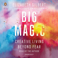 Big Magic: Creative Living Beyond Fear by Elizabeth Gilbert