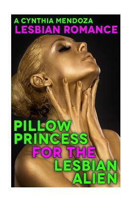 Lesbian Romance: Pillow Princess for The Lesbian Alien by Cynthia Mendoza