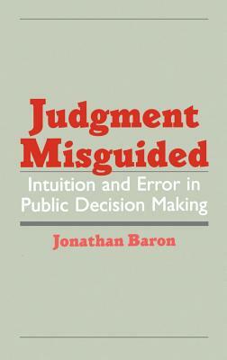 Judgment Misguided: Intuition and Error in Public Decision Making by Jonathan Baron