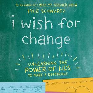 I Wish for Change: Unleashing the Power of Kids to Make a Difference by Kyle Schwartz