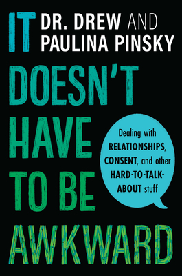 It Doesn't Have to Be Awkward: Dealing with Relationships, Consent, and Other Hard-To-Talk-About Stuff by Drew Pinsky, Paulina Pinsky