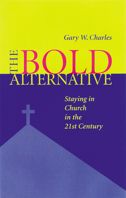 Bold Alternative: Staying in Church in the 21st Century by Gary W. Charles