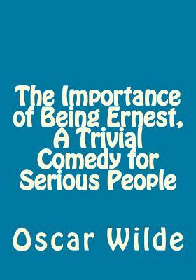 The Importance of Being Ernest, A Trivial Comedy for Serious People by Oscar Wilde