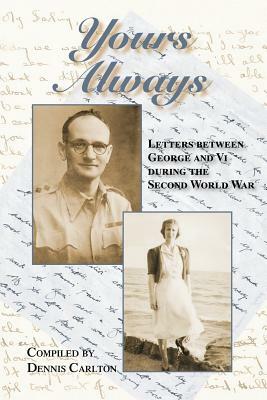 Yours Always: Letters Between George and VI During the Second World War by Dennis Carlton