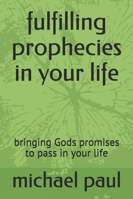 fulfilling prophecies in your life: bringing Gods promises to pass in your life by Michael Paul