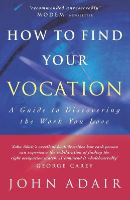 How to Find Your Vocation: A Guide to Discovering the Work You Love by John Adair