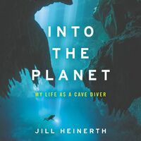 Into the Planet: My Life as a Cave Diver by Jill Heinerth