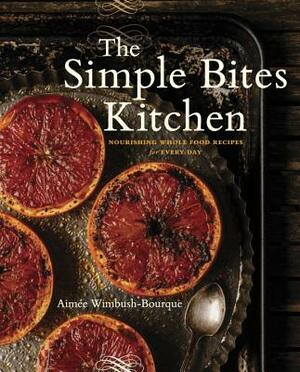 The Simple Bites Kitchen: Nourishing Whole Food Recipes for Every Day by Aimee Wimbush-Bourque