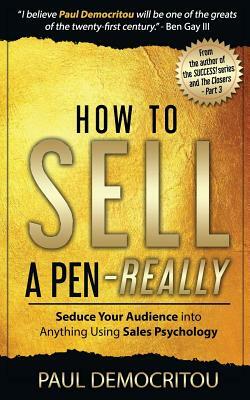 How to Sell a Pen - Really: Seduce Your Audience Into Anything Using Sales Psychology by Paul Democritou