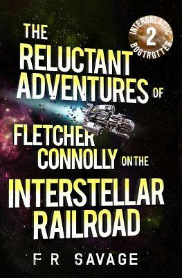 The Reluctant Adventures of Fletcher Connolly on the Interstellar Railroad Vol. 2: Intergalactic Bogtrotter by Felix R. Savage