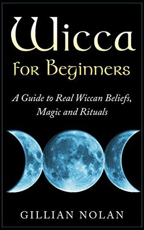 Wicca for Beginners: A Guide to Real Wiccan Beliefs,Magic and Rituals (Wiccan Spells - Witchcraft - Wicca Traditions - Wiccan Love Spells) by Gillian Nolan