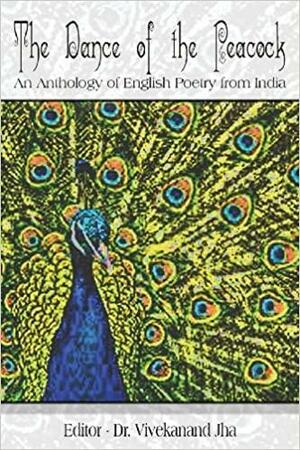 The Dance of the Peacock: An Anthology of English Poetry from India by Vivekanand Jha