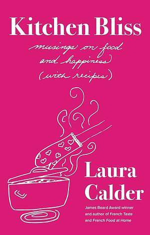 Kitchen Bliss: Musings on Food and Happiness (With Recipes) by Laura Calder