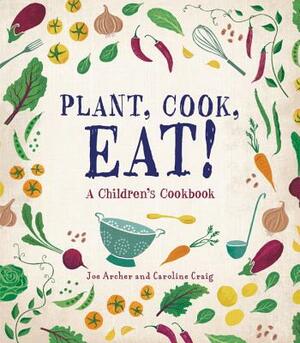 Plant, Cook, Eat!: A Children's Cookbook by Joe Archer, Caroline Craig