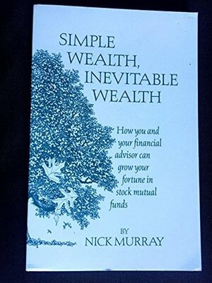 Simple Wealth, Inevitable Wealth: How You and Your Financial Advisor Can Grow Your Fortune in Stock Mutual Funds by Nick Murray