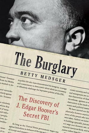 The Burglary: The Discovery of J. Edgar Hoover's Secret FBI by Betty Medsger