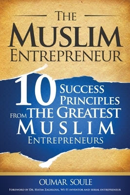 The Muslim Entrepreneur: 10 Success Principles from the Greatest Muslim Entrepreneurs by Oumar Soule